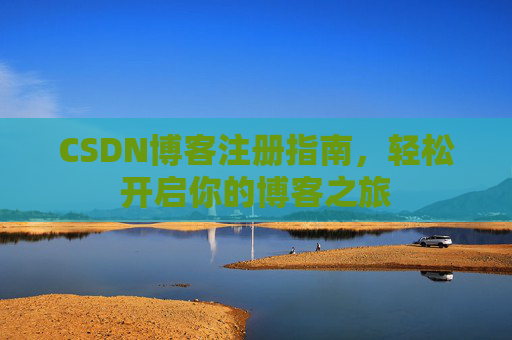 CSDN博客注册指南，轻松开启你的博客之旅