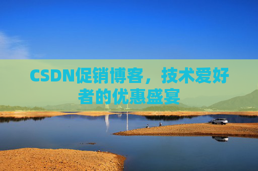 CSDN促销博客，技术爱好者的优惠盛宴
